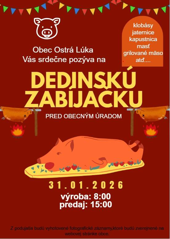 Obec Ostrá Lúka Vás srdečne pozýva na Dedinskú zabíjačku, ktorá bude v sobotu 31.1.2026 od 8:00 hod. pred obecným úradom.  Príďte sa pozrieť na výrobu zabíjačkových špecialít.   Predaj výrobkov sa uskutoční od 15:00 hod., kde budete môcť aj ochutnať pečenú klobásu, krkovičku, kapustnicu.
