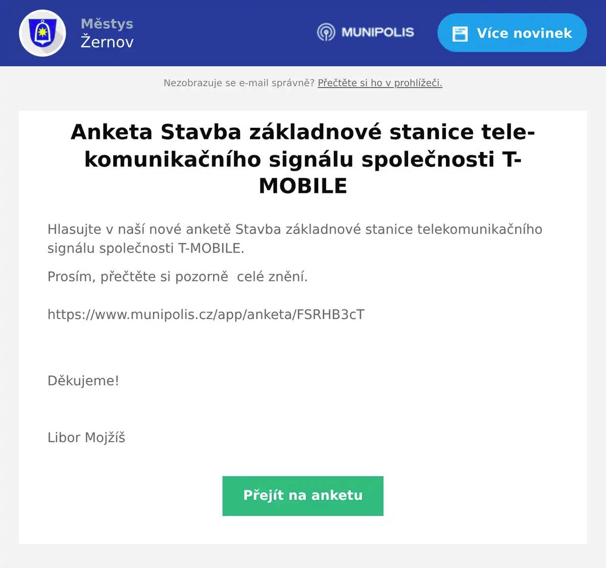 Hlasujte v naší nové anketě Stavba základnové stanice telekomunikačního signálu společnosti T-MOBILE. Prosím, přečtěte si pozorně  celé znění.https://www.munipolis.cz/app/anketa/FSRHB3cT Děkujeme!  Libor Mojžíš
