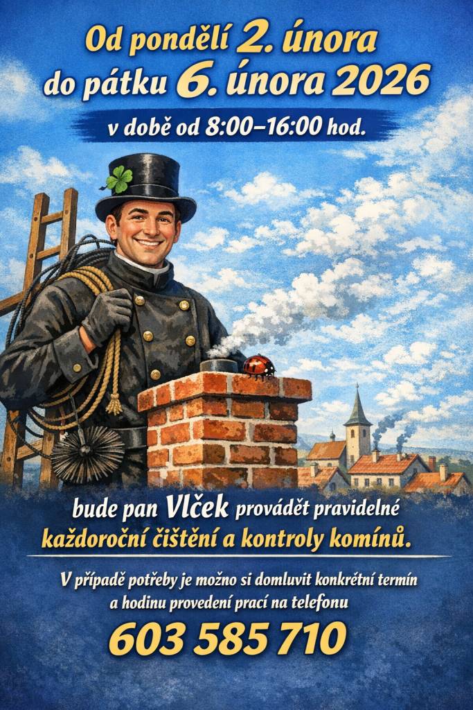 Od pondělí 2. 2. 2026 do pátku 6. 2. 2026, vždy přibližně od 8:00 do 16:00 hodin, bude pan Vlček v naší obci provádět pravidelné každoroční čištění a kontrolu komínů.  V případě potřeby je možné si domluvit konkrétní termín a hodinu provedení prací na tel. čísle  603 585 710.
