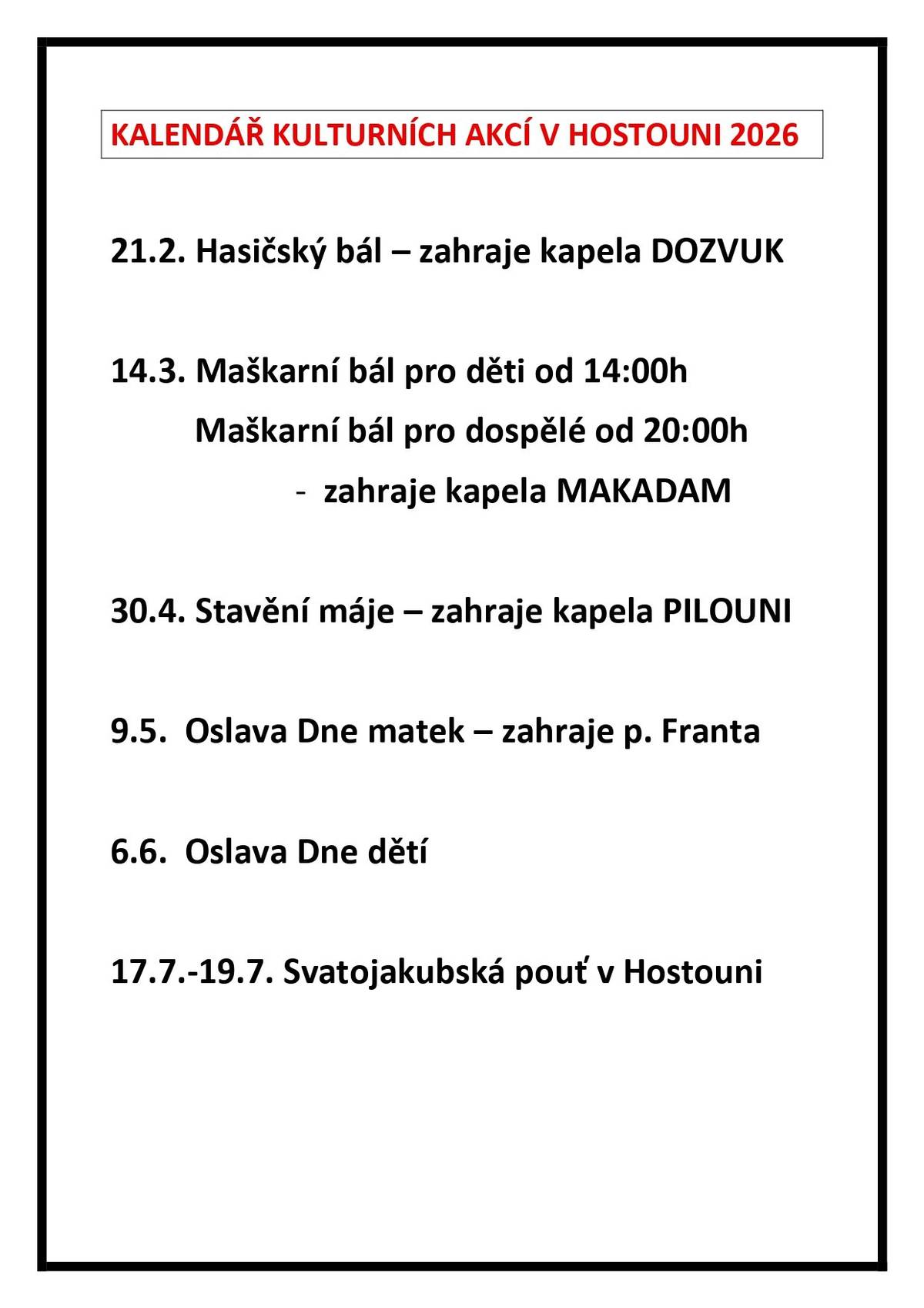 Kalendář kulturních akcí v Hostouni 2026:21.2.-Hasičský bál,zahraje kapela DOZVUK,14.3.-Maškarní bál pro děti od 14:00h,Maškarní bál pro dospělé,zahraje kapela MAKADAM,30.4.-Stavění máje,zahraje kapela PILOUNI,9.5.-Oslava Dne matek,zahraje p.Franta,6.6.Oslava Dne dětí,17.7.-19.7. Svatojakubská pouť v Hostouni