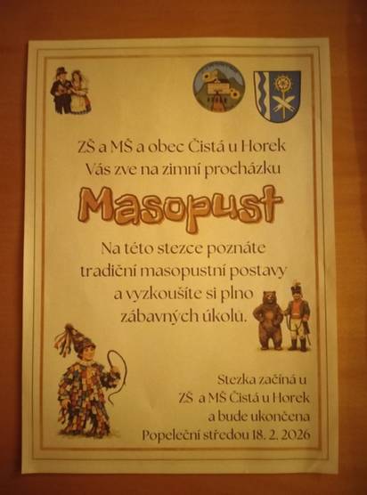Čistecká škola připravila pro zájemce Masopust. Je připraven formou masopustní stezky obcí. Putování začíná u školy a na jednotlivých zastaveních jsou informace o masopustních zvycích a plní se i drobné úkoly. Stezka bude přístupná do Popeleční středy, tj. 18. února 2026. Můžete tedy kdykoli spojit procházku po Čisté s drobným ponaučením.....