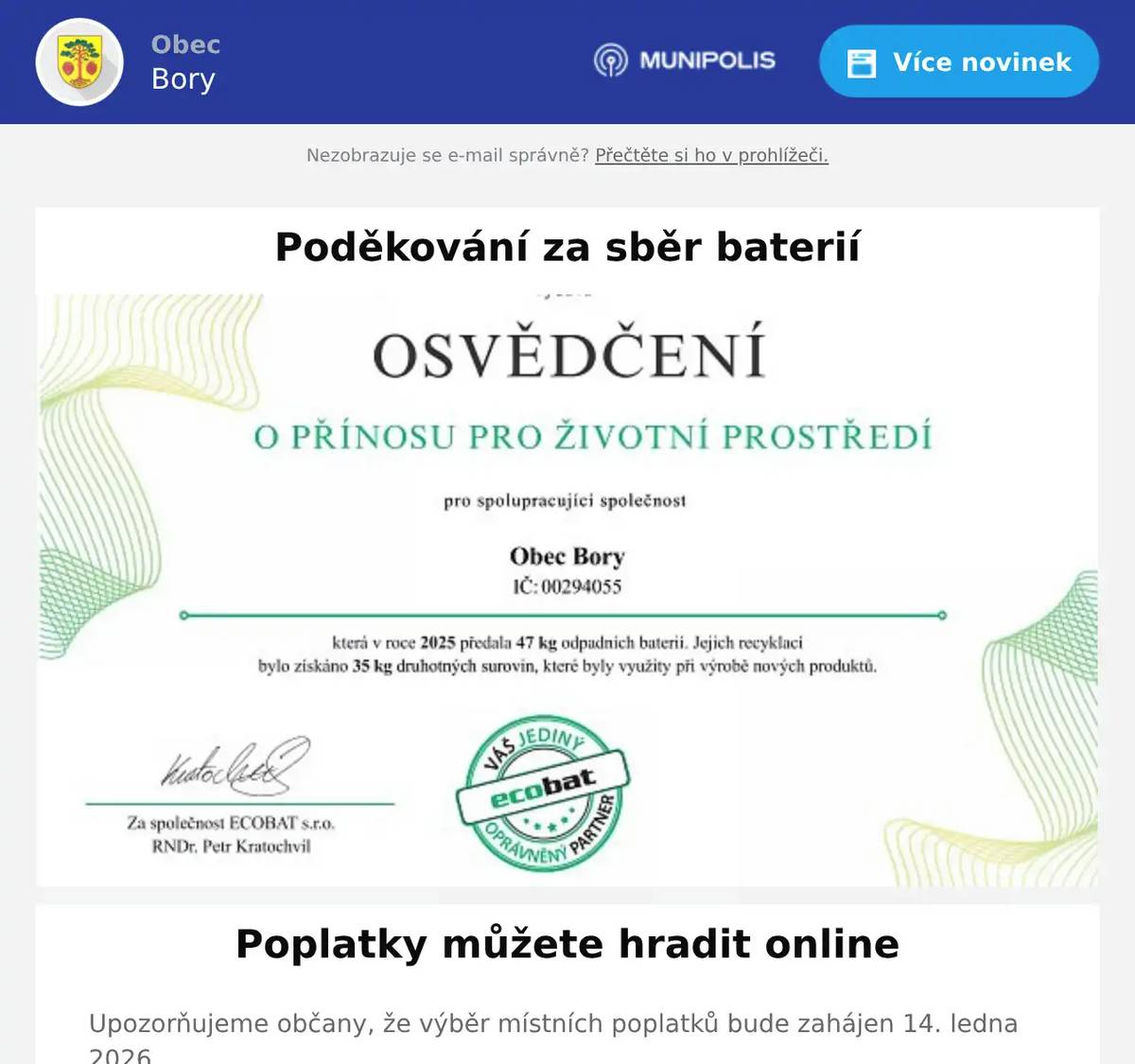 Upozorňujeme občany, že výběr místních poplatků bude zahájen 14. ledna 2026. Poplatky lze uhradit hotově nebo kartou na pokladně obce v úřední dny pondělí a ve středu 8.00–11.00, 12.30–16.30 nebo převodem na účet 3499641379/0800, variabilní symbol rodné číslo poplatníka. Poplatky 2026 Odpady 700 Kč/osoba/rok, osvobozené jsou děti do 5 let. U domů, kde není nikdo hlášen k trvalému pobytu 700 Kč/dům/rok, splatnost do 31. 5. 2026. Stočné 1 770 Kč/osoba/rok. U domů, kde není nikdo hlášen k trvalému pobytu 1 770 Kč/dům/rok, splatnost do 31. 3. 2026. Pes 180 Kč, každý další 270 Kč, splatnost do 31. 3. 2026. Poplatek z pobytu 25 Kč/den. Hroby dle rozměrů, splatnost do 31. 3. 2026.