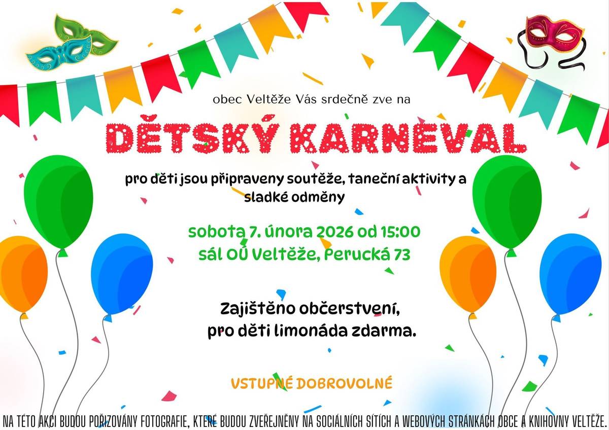 Obec Veltěže zve všechny děti i jejich rodiče na Dětský karneval, který se uskuteční 7. února 2026 od 15.00 hodin v sále Obecního úřadu Veltěže. Těšit se můžete na zábavné soutěže, hudbu, tanec a odměny pro všechny malé účastníky. Masky jsou vítány. Vstup dobrovolný. Přijďte si užít odpoledne plné radosti a zábavy.