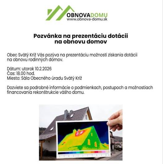 Obec Svätý Kríž Vás pozýva na prezentáciu možností získania dotácií na obnovu rodinných domov.  Dátum: 10.02.2026 - utorok  Čas: 18:00 hod  Miesto: Sálu kultúrneho domu Svätý Kríž  Dozviete sa potrebné informácie o podmienkach, postupoch a možnostiach financovania rekonštrukcie Vášho domu.