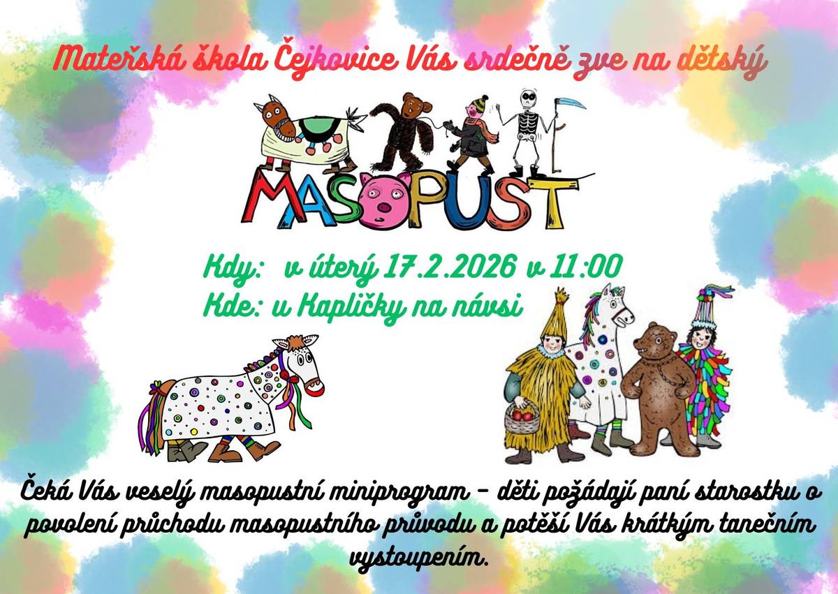 Vážení občané, mateřská škola Čejkovice si vás dovoluje pozvat na dětský masopust, který se bude konat v úterý 17.2. v 11:00 hodin u Kapličky na návsi. Těšíme se na vaši účast.