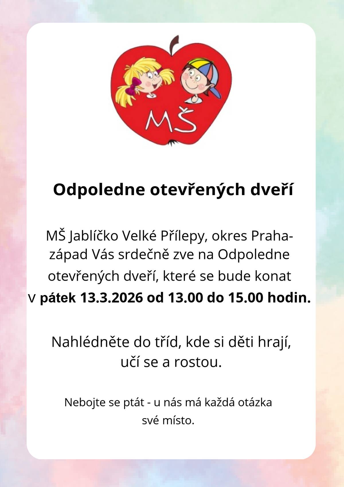 MŠ Jablíčko Velké Přílepy Vás zve na Odpoledne otevřených dveří, které se uskuteční v pátek 13. března 2026 od 13:00 do 15:00 hodin. V průběhu odpoledne bude možné si prohlédnout  prostory mateřské školy, seznámit se s jejím provozem i s pedagogickým týmem a získat základní informace o vzdělávacím programu a zázemí školy.