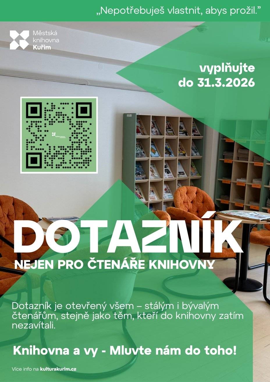 Vážení občané,  budeme rádi, když si najdete čas na vyplnění dotazníku Městské knihovny Kuřim, který je určen nejen pro naše čtenáře.   Zajímají nás vaše zkušenosti, názory i důvody, proč (ne)využíváte naši knihovnu. Vaše zpětná vazba nám pomůže lépe porozumět tomu, co od knihovny očekáváte a co vám v ní případně chybí.  Dotazník je otevřený všem – stálým i bývalým čtenářům, stejně jako těm, kteří do knihovny zatím nezavítali.  Vyplnění dotazníku vám zabere jen pár minut a je anonymní.  Děkujeme za váš čas a upřímné odpovědi.  VYPLŇTE PROSÍM DO 31. 3. 2026!  Zde odkaz na elektronický dotazník:  https://docs.google.com/forms/d/e/1FAIpQLSej3wjDXqfnocYNKKXYA1vKN7CgOY1mNGTsntBA4IEeVokRHA/viewform?usp=header