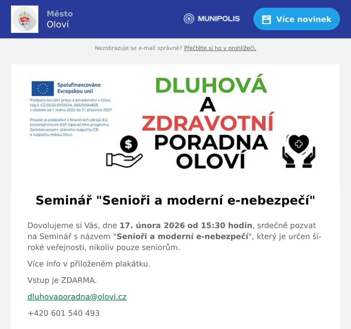 Dovolujeme si Vás, dne 17. února 2026 od 15:30 hodin, srdečně pozvat na Seminář s názvem "Senioři a moderní e-nebezpečí", který je určen široké veřejnosti, nikoliv pouze seniorům. Více info v přiloženém plakátku. Vstup je ZDARMA. dluhovaporadna@olovi.cz +420 601 540 493