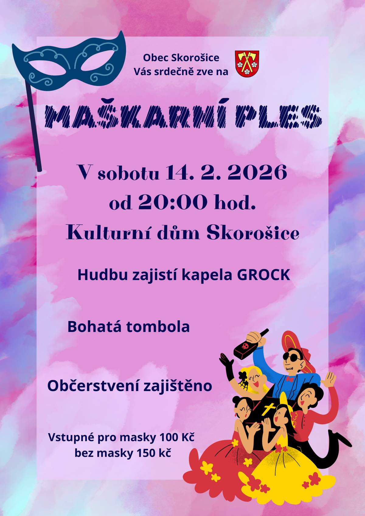 Vážení občané, zveme Vás na: Maškarní ples, který se koná v sobotu 14. 2. 2026 od 20:00 hod. na sále KD ve Skorošicích, hudbu zajistí kapela GROCK - vstupné pro masky 100,- Kč a bez masky 150,- Kč, Dětský maškarní ples, který se koná v neděli 15. 2. 2026 od 14:00 hod. na sále KD ve Skorošicích, o program se postará Makáček z taneční školy Česká Ves - vstupné dobrovolné. Těšit se můžete na bohatý program, tombolu a občerstvení.  Všichni jste srdečně vítáni