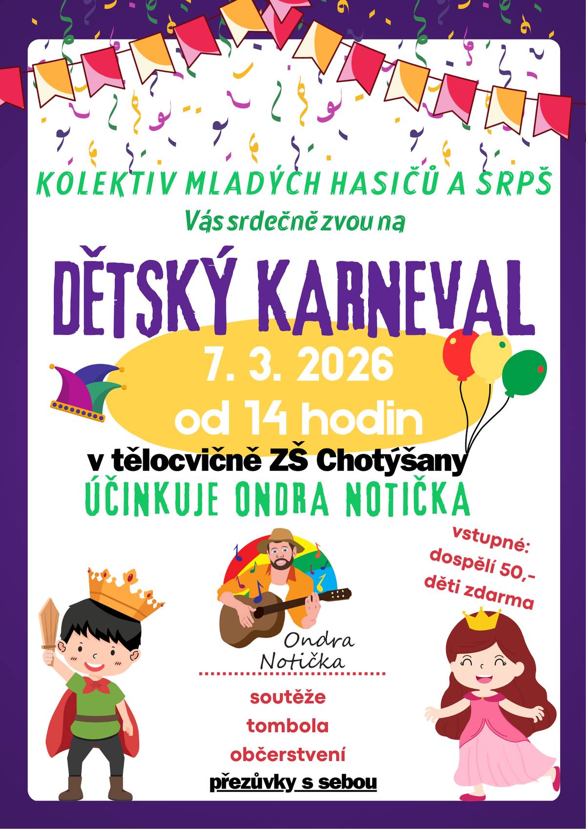 Vážení občané, kolektiv mladých hasičů Chotýšany a SRPŠ Vás srdečně zvou na dětský karneval, který se koná v sobotu 7.3.2026 od 14 hodin v tělocvičně ZŠ Chotýšany. Účinkuje Ondra Notička. Bude tombola, soutěže, občerstvení. Vstupné: dospělí 50 Kč, děti zdarma. Přezůvky a dobrou nálaldu s sebou.