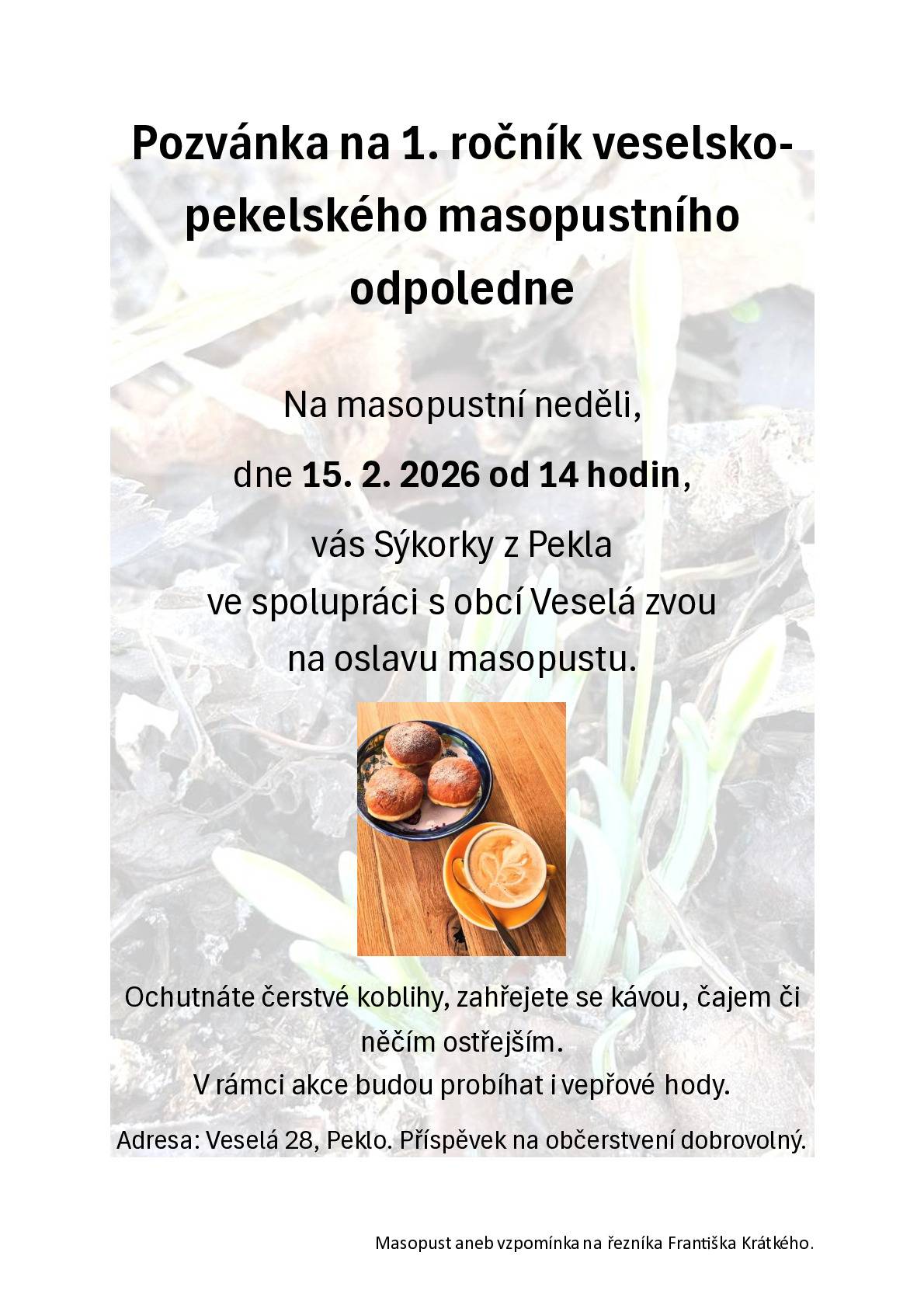 Vážení občané, přijměte pozvání na 1. ročník veselsko-pekelského masopustního odpoledne, které se uskuteční v neděli 15.2.2026 od 14,00 hod v části obce Veselá - Peklo, č.p. 28. Přijďte ochutnat domácí koblihy nebo vepřové pochoutky.
