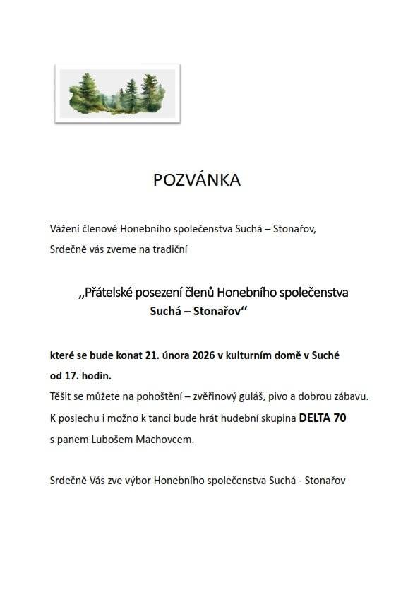 Vážení členové Honebního společenstva, srdečně vás zveme na tradiční přátelské posezení, které se uskuteční: 📅 21. února 2026 📍 Kulturní dům v Suché 🕔 od 17:00 hodin Těšit se můžete na: 🍲 zvěřinový guláš 🍺 pivo 🎶 hudební doprovod skupiny DELTA 70 s Lubošem Machovcem 😊 dobrou zábavu a příjemné posezení Srdečně zve výbor Honebního společenstva Suchá – Stonařov.