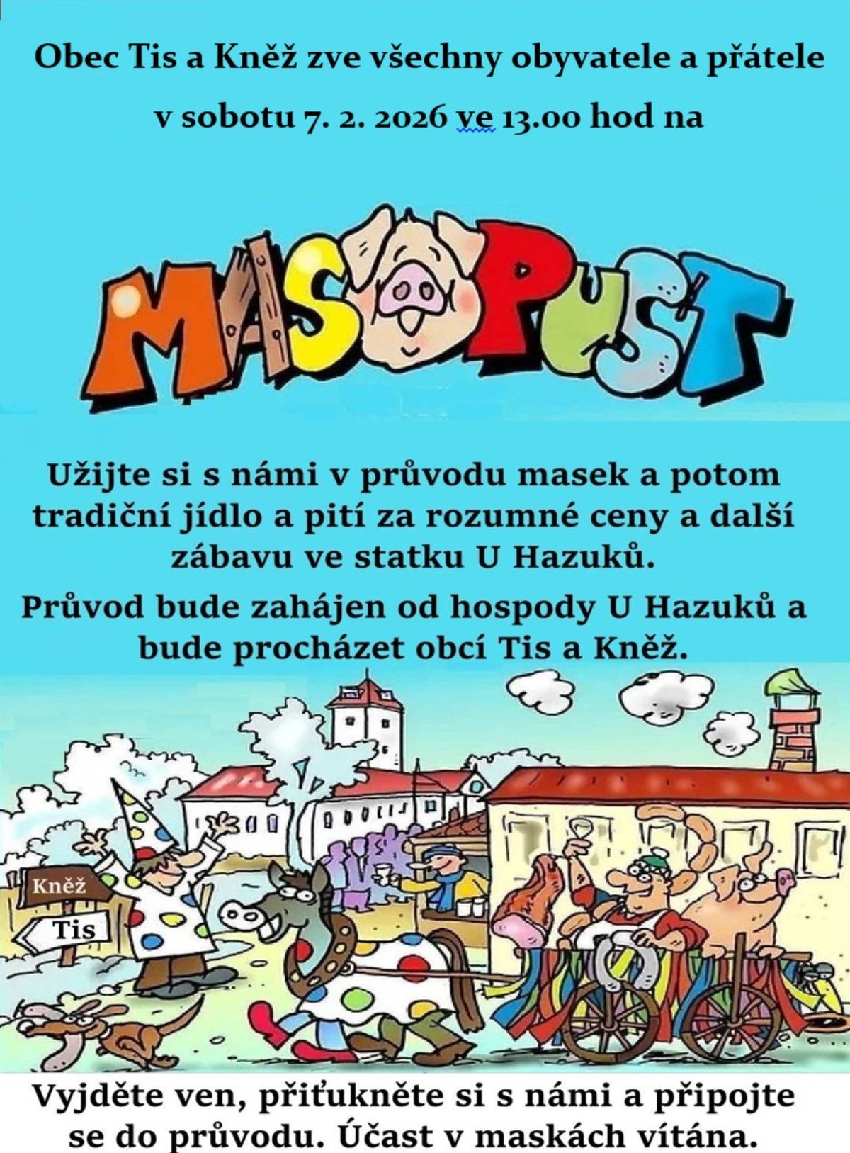 Zveme vás na MASOPUSTNÍ PRŮVOD obcemi Tis a Kněz. Kdy: 7.2.2026, Od: 13:00 hod, Kde: Hospoda u Hazuků  Občerstvení a pohoštění zajištěno. Těšíme se na Vaši účast.