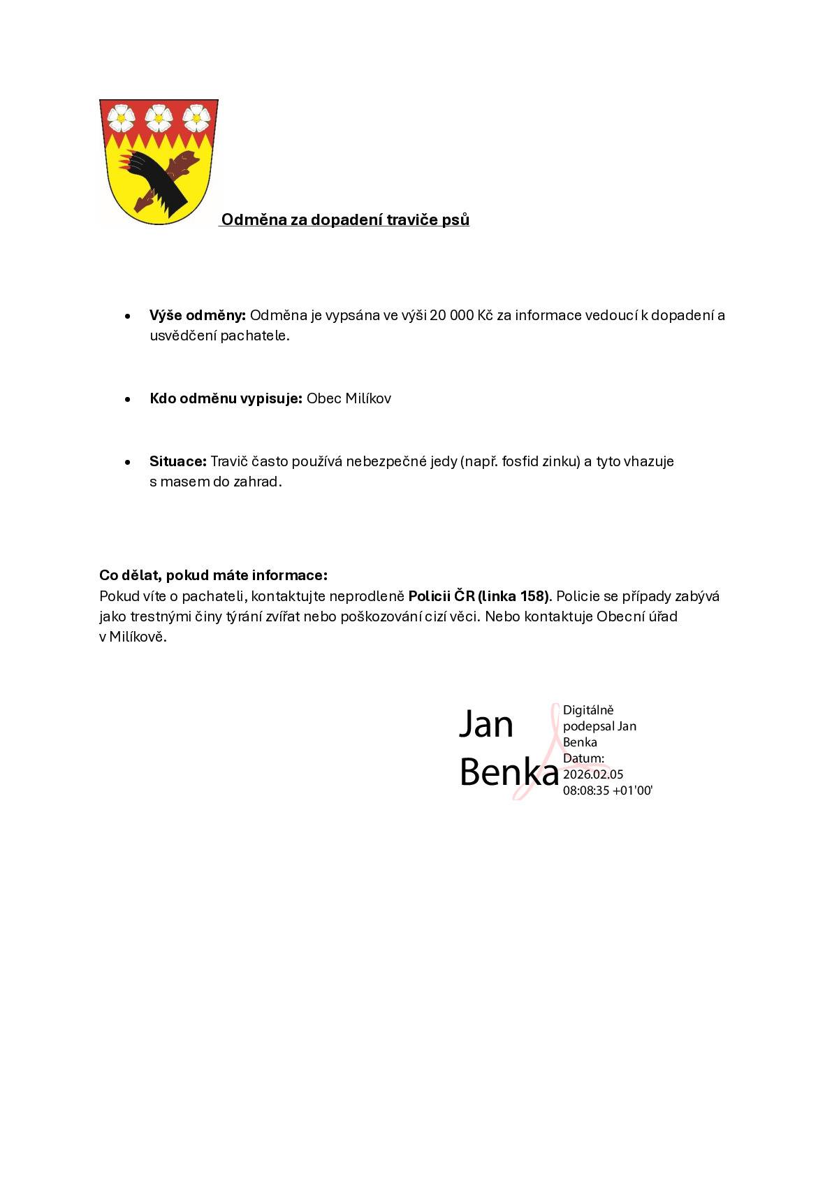 Výše odměny: Odměna je vypsána ve výši 20 000 Kč za informace vedoucí k dopadení a usvědčení pachatele. • Kdo odměnu vypisuje: Obec Milíkov • Situace: Travič často používá nebezpečné jedy (např. fosfid zinku) a tyto vhazuje s masem do zahrad. Co dělat, pokud máte informace: Pokud víte o pachateli, kontaktujte neprodleně Policii ČR (linka 158). Policie se případy zabývá jako trestnými činy týrání zvířat nebo poškozování cizí věci. Nebo kontaktuje Obecní úřad v Milíkově.