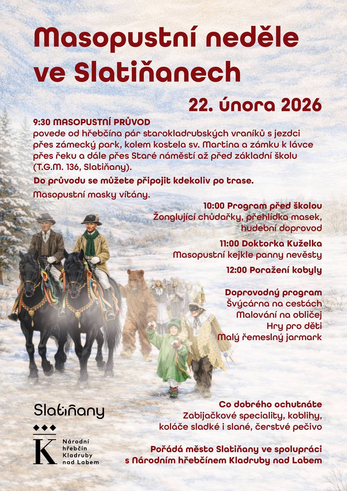 Přijďte si užít pravou masopustní atmosféru plnou tradic, masek, hudby a dobrého jídla! 🥳  📅 v neděli 22. února 2026 🕤 9:30 – Masopustní průvod  Vyrazíme od hřebčína s párem starokladrubských vraníků s jezdci, přes zámecký park, kolem kostela sv. Martina a zámku, až ke škole na Starém náměstí.  ➡️ Do průvodu se můžete připojit kdekoliv po trase. 🎭 Masky vítány! 🕙 10:00 – Program před školou 🤹♀️ žonglující chůdařky 🎶 hudební doprovod 🎭 přehlídka masek 🕚 11:00 – Doktorka Kuželka 🕛 12:00 – Poražení kobyl(y) 👨👩👧👦 Doprovodný program po celý den 🔥 švýcárna na cestách 🎨 malování na obličej 🎲 hry pro děti 🧵 malý řemeslný jarmark 🍩 Co dobrého ochutnáte? Zabijačkové speciality, koblihy, sladké i slané koláče a čerstvé pečivo.Těšíme se na vás! 🐴🎭🎉