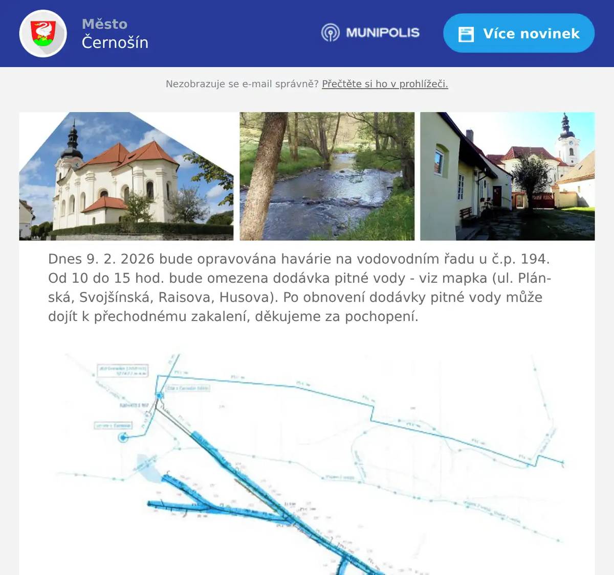 Dnes 9. 2. 2026 bude opravována havárie na vodovodním řadu u č.p. 194. Od 10 do 15 hod. bude omezena dodávka pitné vody - viz mapka (ul. Plánská, Svojšínská, Raisova, Husova). Po obnovení dodávky pitné vody může dojít k přechodnému zakalení, děkujeme za pochopení.