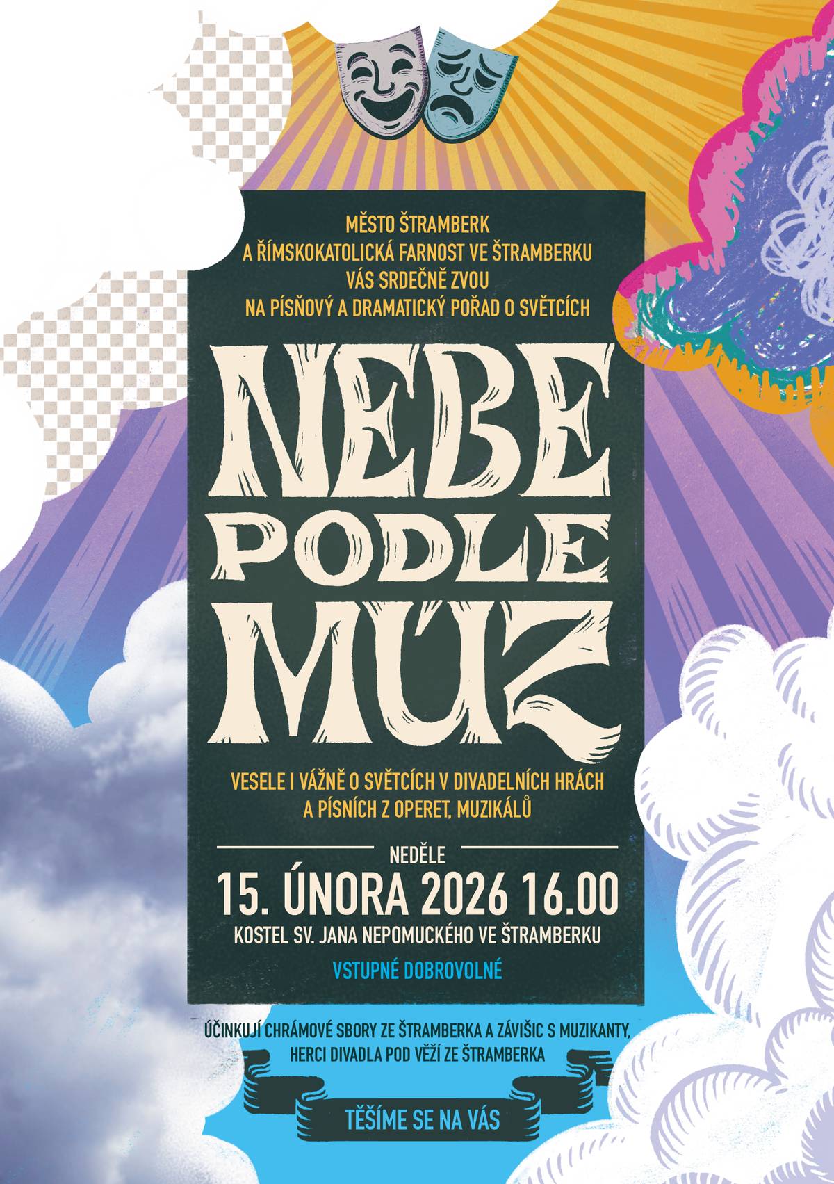 Vesele i vážně o světcích v divadelních hrách a písních z operet, muzikálů V neděli 15. února v 16.00 hodin se ve zdejším farním kostele sv. Jana Nepomuckého uskuteční repríza pořadu Nebe podle múz, který měl premiéru vloni na 80. ročníku Mezinárodního folklorního festivalu ve Strážnici. Poznáme, že tematika světců byla a stále je inspirací pro umělecké ztvárnění pro autory všech žánrů. Účinkují Chrámové sbory ze Štramberka a Závišic s hudebním doprovodem, herci a tanečníci Divadla Pod věží ze Štramberka. Srdečně Vás zvou pořadatelé, jimiž jsou město Štramberk a Římskokatolická farnost Štramberk. Vstupné je dobrovolné.  Přijďte, těšíme se na Vás.