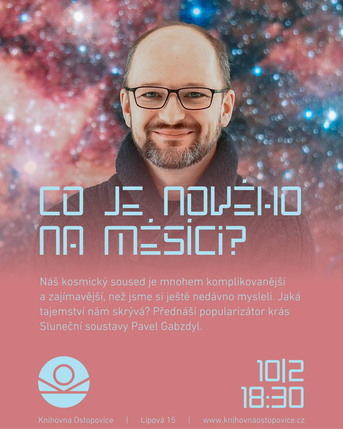 Náš kosmický soused je mnohem komplikovanější a zajímavější, než jsme si ještě nedávno mysleli. Jaká tajemství nám skrývá? Přednáší popularizátor krás Sluneční soustavy Pavel Gabzdyl. Odpovědi na některé jednoduché otázky bývají mnohdy velmi zapeklité. Nejinak je tomu i v případě našeho Měsíce, o kterém ještě zdaleka nevíme vše. Jeho výzkum v posledních letech ukázal, že náš nejbližší kosmický soused je mnohem komplikovanějším a zajímavějším tělesem, než jsme si doposud mysleli. V přednášce se hosté dozví o nových názorech na vznik Měsíce, formování jeho povrchu a také o jeho vlivu na Zemi. Knihovna Ostopovice / úterý 10.2. 18:30 / rezervace místa zde: https://1url.cz/neLwh