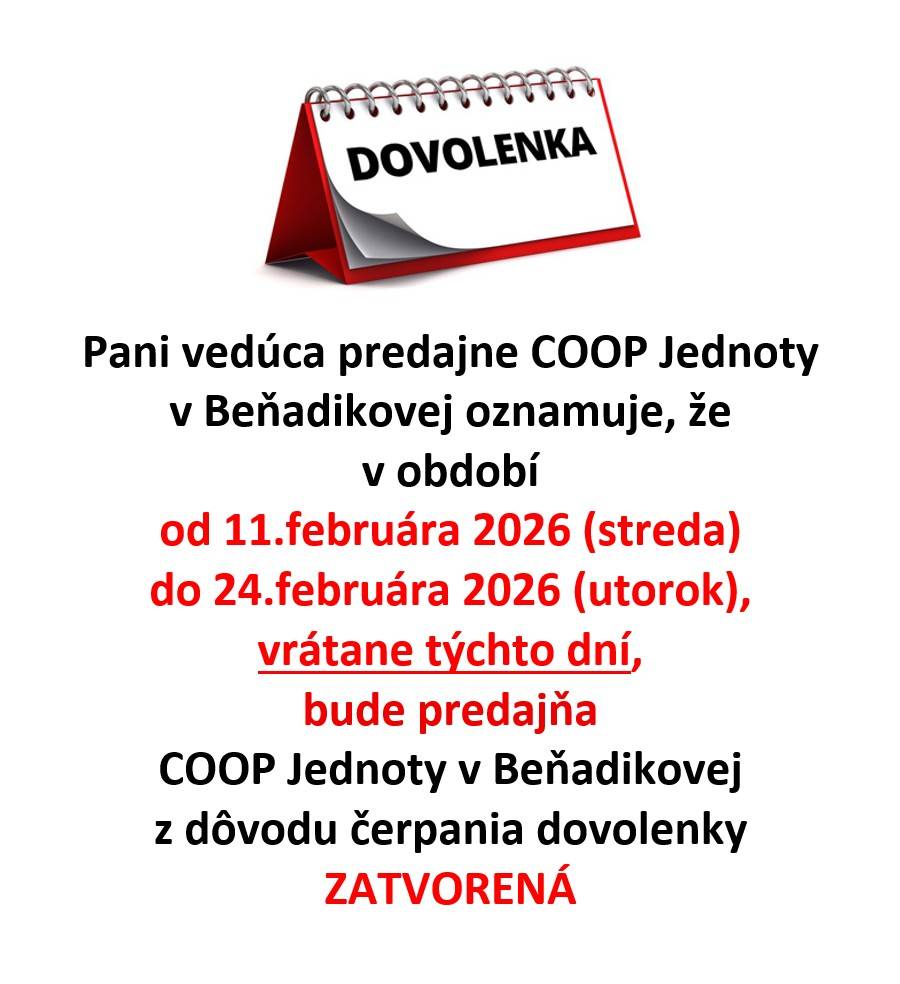 Pani vedúca predajne COOP Jednoty v Beňadikovej oznamuje, že v období od 11.februára 2026 (streda) do 24.februára 2026 (utorok), vrátane týchto dní, bude predajňa COOP Jednoty v Beňadikovej z dôvodu čerpania dovolenky ZATVORENÁ.