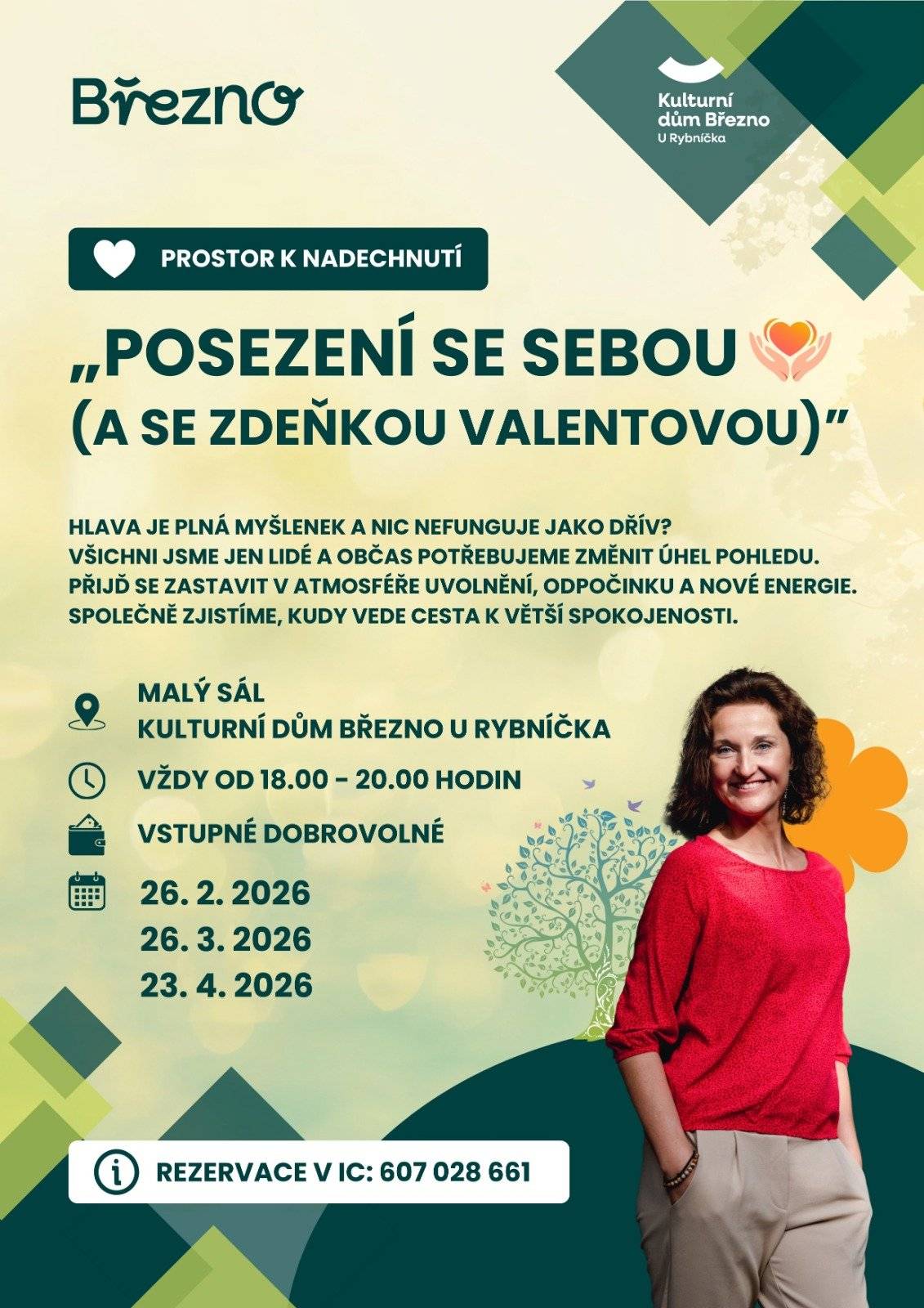 Milí přátelé, srdečně vás zveme na příjemné a inspirativní „Posezení se sebou (a se Zdeňkou Valentovou)”, které se koná v malém sále Kulturního domu Březno U Rybníčka. 💚 Cítíte, že máte hlavu plnou myšlenek a potřebujete si na chvíli vydechnout? Přijďte se zastavit, zpomalit a podívat se na věci z jiného úhlu. Čeká vás klidná atmosféra, prostor pro sdílení, nové podněty i načerpání energie. Společně budeme hledat cestu k větší spokojenosti a vnitřní pohodě. 👇🏼 🕕 Setkání probíhají vždy od 18.00 do 20.00 hodin 📅 Termíny: 26. 2. 2026 | 26. 3. 2026 | 23. 4. 2026 🎟️ Vstupné je dobrovolné Rezervace je možná v IC na tel. čísle 607 028 661. Těšíme se na společné chvíle plné klidu, inspirace a lidskosti. 💛