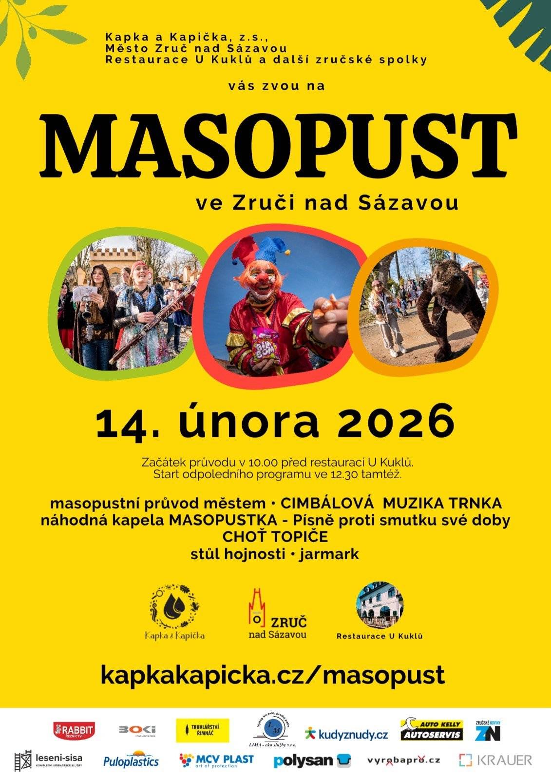 “Spolek Kapka a Kapička, město Zruč nad Sázavou a restaurace U Kuklů zvou tuto sobotu 14. února na masopust ve Zruči nad Sázavou.    10.00 zahájení masopustu před restaurací U Kuklů, masopustní průvod 13.00 Cimbálová muzika Trnka (venkovní podium) 15.00 kapela MasoPustka - Písně proti smutku své doby (venkovní podium) 16.00 Cimbálová muzika Trnka (restaurace)  20.00 Choť Topiče (restaurace)    Na náměstí bude připraven stůl hojnosti, přineste na něj něco dobrého a sami si nezapomeňte nabídnout. Těšíme se na všechny s maskami i bez!”