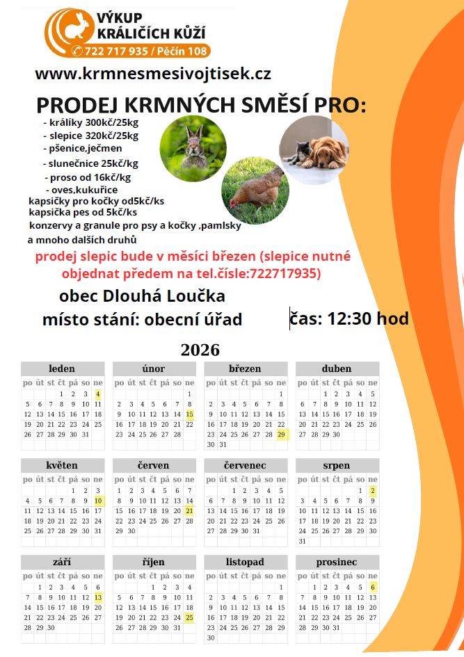 Firma Vojtíšek bude v neděli 15. 2. 2026 od 12:30 u obecního úřadu prodávat krmné směsi pro hospodářská a domácí zvířata. V nabídce bude:  obilí, proso 16 Kč/kg, zimní směs pro venkovní ptactvo 35 Kč/kg, zimní směs pro slepice 25 kg - 330 Kč, granule pro králíky 25 kg - 300 Kč slunečnice 25 Kč/kg, kapsičky pro kočky 5 Kč/ks.  Jako obvykle bude také vykupovat králičí kůže.
