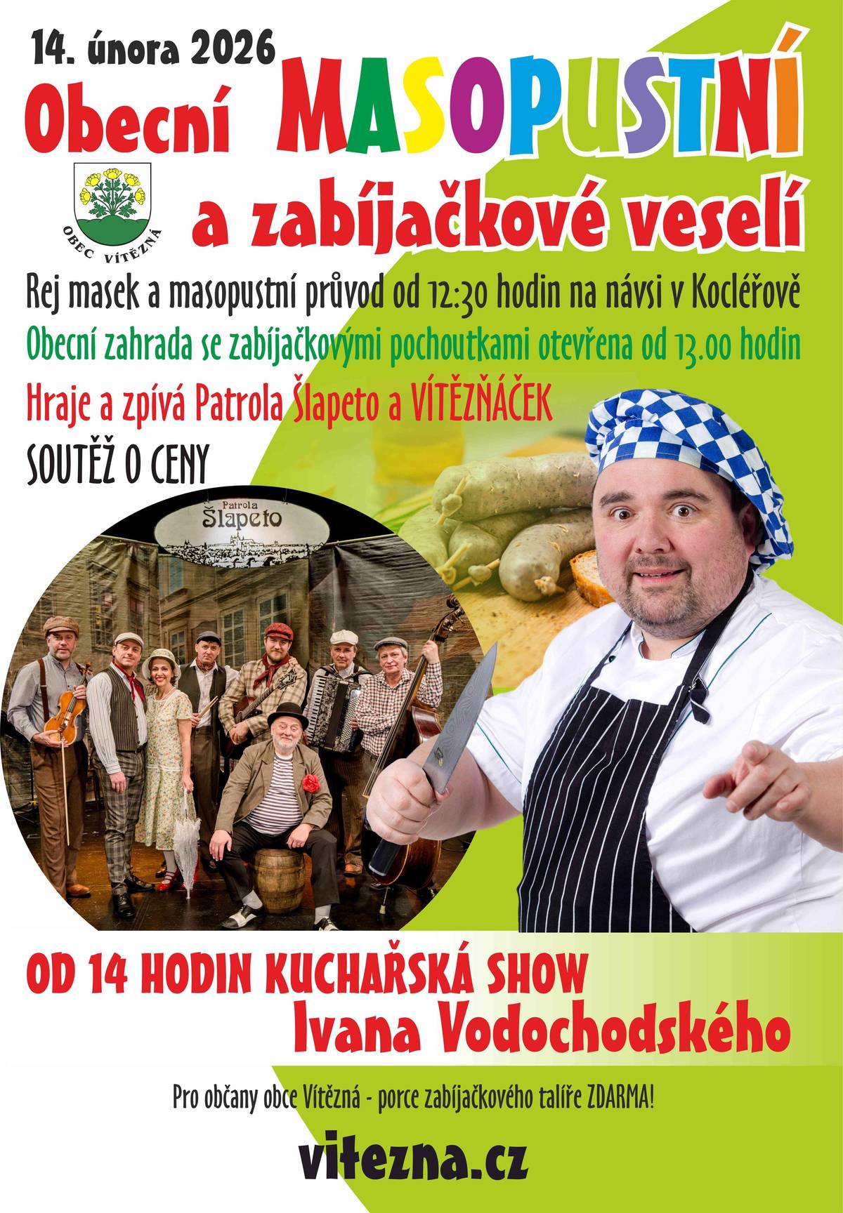 Srdečně zveme všechny občany Vítězné na tradiční Masopustní veselí, které proběhne tuto sobotu od 13 h u obecního úřadu. Hudební doprovod zajistí Vítězňáček a Patrola Šlapeto, na pódiu vystoupí Ivan Vodochodský. Průvod začne ve 12:30 h. Účast v maskách vítána. Občané obce mají porci zabíjačkových výrobků ZDARMA.