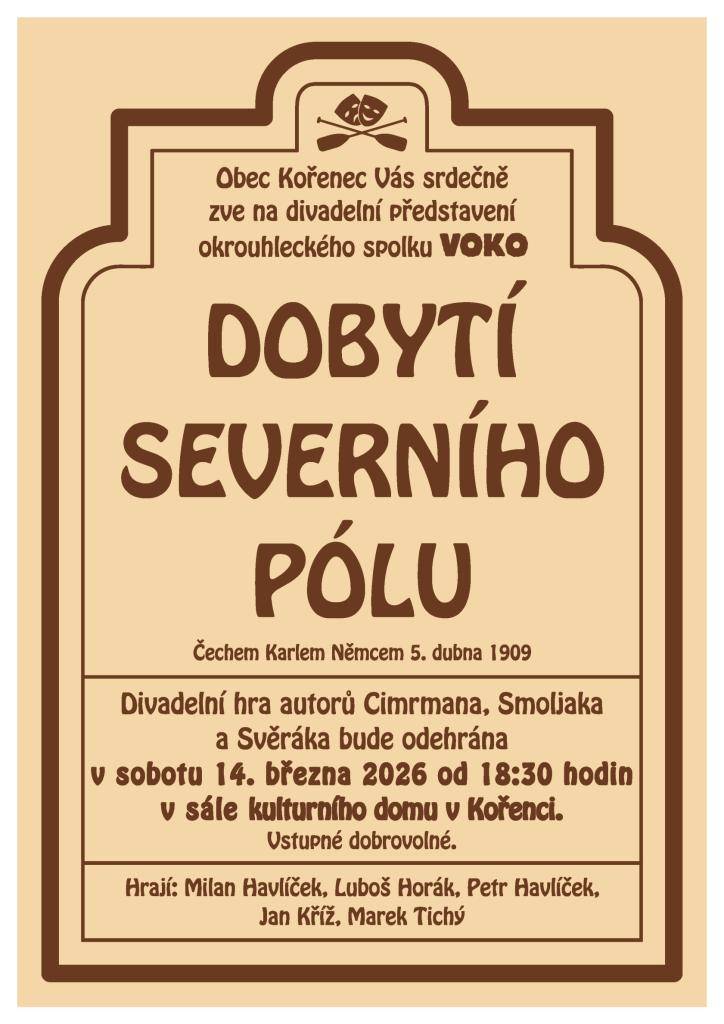 Obec Kořenec Vás srdečně zve na divadelní představení okrouhleckého spolku VOKO: DOBYTÍ SEVERNÍHO PÓLU Čechem Karlem Němcem 5. dubna 1909.  Divadelní hru uvidíte v sobotu 14. března 2026 od 18:30 v sále Kulturního domu na Kořenci.  Vstupné dobrovolné.