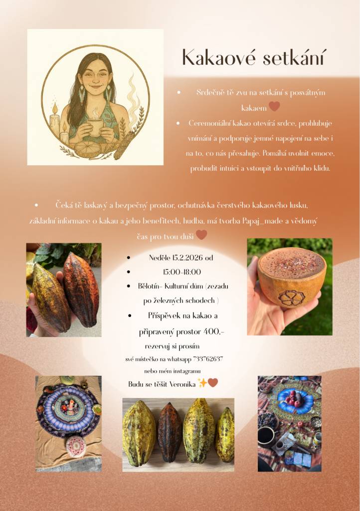 Zveme Vás v neděli 15.2.2026 od 15:00 - 18:00 hodin do malého sálu KD Bělotín na kakaové setkání. Čeká vás příjemný a bezpečný prostor, ochutnávka čerstvého kakaového lusku, povídání o kakau a jeho účincích, hudba i klidný čas pro sebe. Ceremoniální kakao pomáhá otevřít srdce, zklidnit mysl a .....
