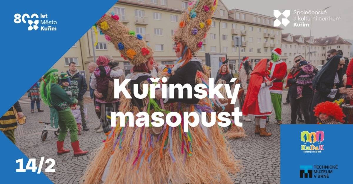 Přijďte si užít tradiční masopustní veselí v sobotu 14. února 2026!  Kuřimský dámský klub ve spolupráci s městem Kuřim a Společenským a kulturním centrem pro vás připravil pestrý program. 🎉 Doprovodný program po celou dobu akce: ▶️ Masopustní trh - Zabíjačkové speciality, zákusky, koláče, slané pečivo, horké i míchané nápoje, řemeslné výrobky a spousta dalšího masopustního mlsání i radosti. ▶️ Malování na obličej – nejen pro děti. ▶️ Flašinetář Petr Nekuža a Blanka Veselá – průběžná hudební vystoupení v areálu. ▶️ Chůdaři Kleofáš a Klotilda – veselá masopustní dvojice na chůdách, která pobaví malé i velké, zapojí návštěvníky a dodá akci karnevalovou náladu. ________________________________________ Program: ▶️ 12:00–17:00 Cimbálová muzika Dyjavan Tradiční cimbálová kapela z jižní Moravy, která se zaměřuje na lidovou hudbu z oblasti Podluží, Slovácka a širšího moravsko-slovenského pomezí. Jejich energické hraní a zpěv vytváří pravou masopustní atmosféru a láká k tanci i zpěvu. ▶️ 12:45 Vystoupení a povídání – flašinetář Petr Nekuža (Technické muzeum v Brně) Známý flašinetář a dlouholetý spolupracovník Technického muzea v Brně představí historický flašinet, zahraje dobové melodie a přiblíží divákům historii i zajímavosti tohoto dnes už vzácného hudebního nástroje. ▶️ 13:00 Sraz masek na náměstí 1. května - vítán je každý s maskou i bez masek. ▶️ 13:10 Masopustní průvod ke kostelu Sv. Maří Magdalény. ▶️ 13:20 Příchod průvodu na nádvoří zámku - svařené víno, čaj a koláčky. ▶️ 14:00 Příchod masek na náměstí 1. května - vyhlášení nejlepší masky. ▶️ 20:00 MASOPUSTNÍ VESELICE (pořadatel: KUDAK) Místo: Společenské a kulturní centrum Kuřim Zahraje: kapela ZASEMY Vstupné: 200 Kč (k zakoupení na pokladně KD v hotovosti)   ▶️ Přijďte v masce nebo jen tak nasát atmosféru, ochutnat tradiční dobroty a užít si den plný hudby, tance a zábavy! 