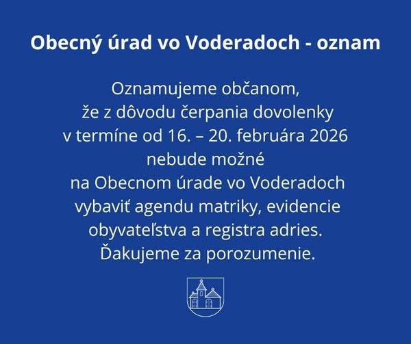 Oznamujeme občanom, že z dôvodu čerpania dovolenky v termíne od 16. februára – 20. februára 2026 nebude možné na Obecnom úrade Voderady vybaviť agendu matriky, evidencie obyvateľstva a registra adries. Ďakujeme za porozumenie.