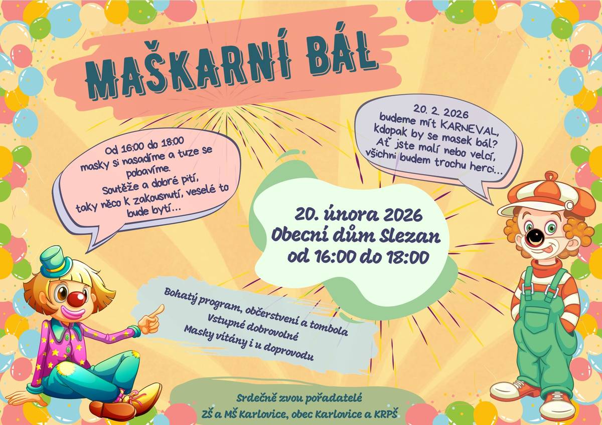 Srdečně vás zveme na Maškarní bál, který se uskuteční: 📅 v pátek 20. února 2026, 🕓 od 16:00 do 18:00 hod., 📍 v Obecním domě Slezan. Budeme si hrát na karneval – kdo pak by se masek bál? Ať jste malí nebo velcí, všichni budeme trochu herci! Čeká vás bohatý program, soutěže, tombola, dobré pití i něco na zakousnutí. Masky si nasadíme a tuze se pobavíme – veselé bytí zaručeno! 🎟️ Vstupné dobrovolné 🎭 Masky vítány i v doprovodu Na vaši účast se těší pořadatelé ZŠ a MŠ Karlovice, obec Karlovice a KRPŠ.