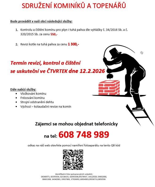 Sdružení kominíků a topenářů bude provádět v naší obci ve ČTVRTEK dne 12.2. požadované kontroly a čištění komínů pro plyn i tuhá paliva dle zákonu č. 34/2016 Sb. za následující ceny: - Čištění komínů: 550 Kč - Revize kotlů na tuhá paliva: 1.300 Kč ·        Dále nabízí levné vložkování a frézování komínů, výchozí-kolaudační revize Zájemci se mohou objednat telefonicky na telefonním čísle: 608 748 989.