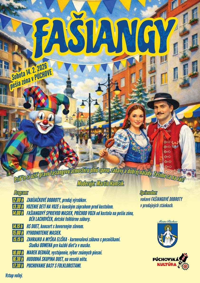 📅 Sobota 14. 02. 2026 od 12:00 hod.   📍 Pešia zóna v Púchove   🎟️ Vstup voľný       Čaká vás program pre malých aj veľkých:   ✨ od 12:00 h - zabíjačkové a voňavé fašiangové dobroty,   ✨ 13:30 h - vozenie detí na voze s konským záprahom pred kostolom,   ✨ 14:00 h - fašiangový sprievod masiek,   ✨ 14:15 h a 16:30 h - hudobné vystúpenie HS DUET,   ✨ 15:00 h - vyhodnotenie masiek,   ✨ 15:15 h - detský karneval so ZAHRAJKOM A MYŠKOU ELIŠKOU, sladká odmena pre každé dieťa v maske,   ✨ 16:00 h - MAREK BEDNÁR s výberom známych piesní,   ✨ 17:30 h - tradičné pochovávanie basy s folkloristami.       🎤 Podujatím vás bude sprevádzať moderátor Martin Hamšík.   Tešíme sa na vás! 🥳🎶