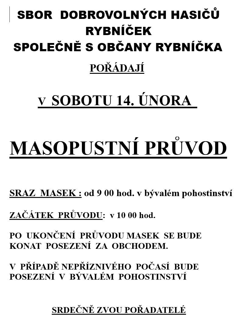 Od Sboru dobrovolných hasičů Rybníček jsme včera (12.2.) obdrželi informaci, že pořádají vlastní masopustní průvod, a to ve stejném termínu, jak plánovala obec, tedy v sobotu 14.února.   Zúčastnit se mohou i ostatní občané.   Sraz masek je od 9:00 hodin v pohostinství.   Po skončení průvodu bude následovat posezení za obchodem, v případě špatného počasí v pohostinství.