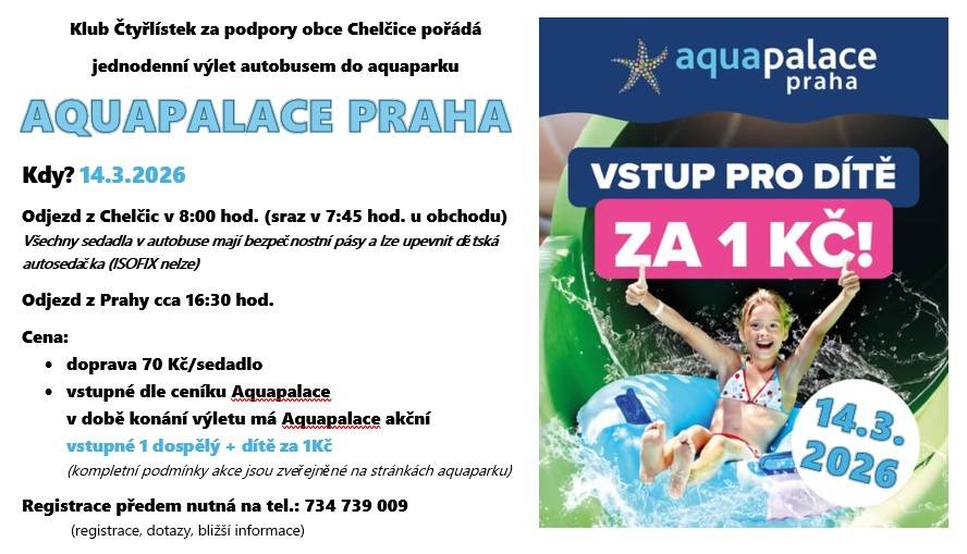 Klub Čtyřlístek za podpory obce Chelčice pořádá jednodenní výlet autobusem do aquaparku Aguapalace v Praze. Odjezd je naplánován na sobotu 14.3.2026 v 8:00 hodin, sraz účastníků bude u obchodu v 7:45 hodin. Cena za dopravu činí 70 Kč na sedadlo, přičemž vstupné do aquaparku se řídí platným ceníkem.