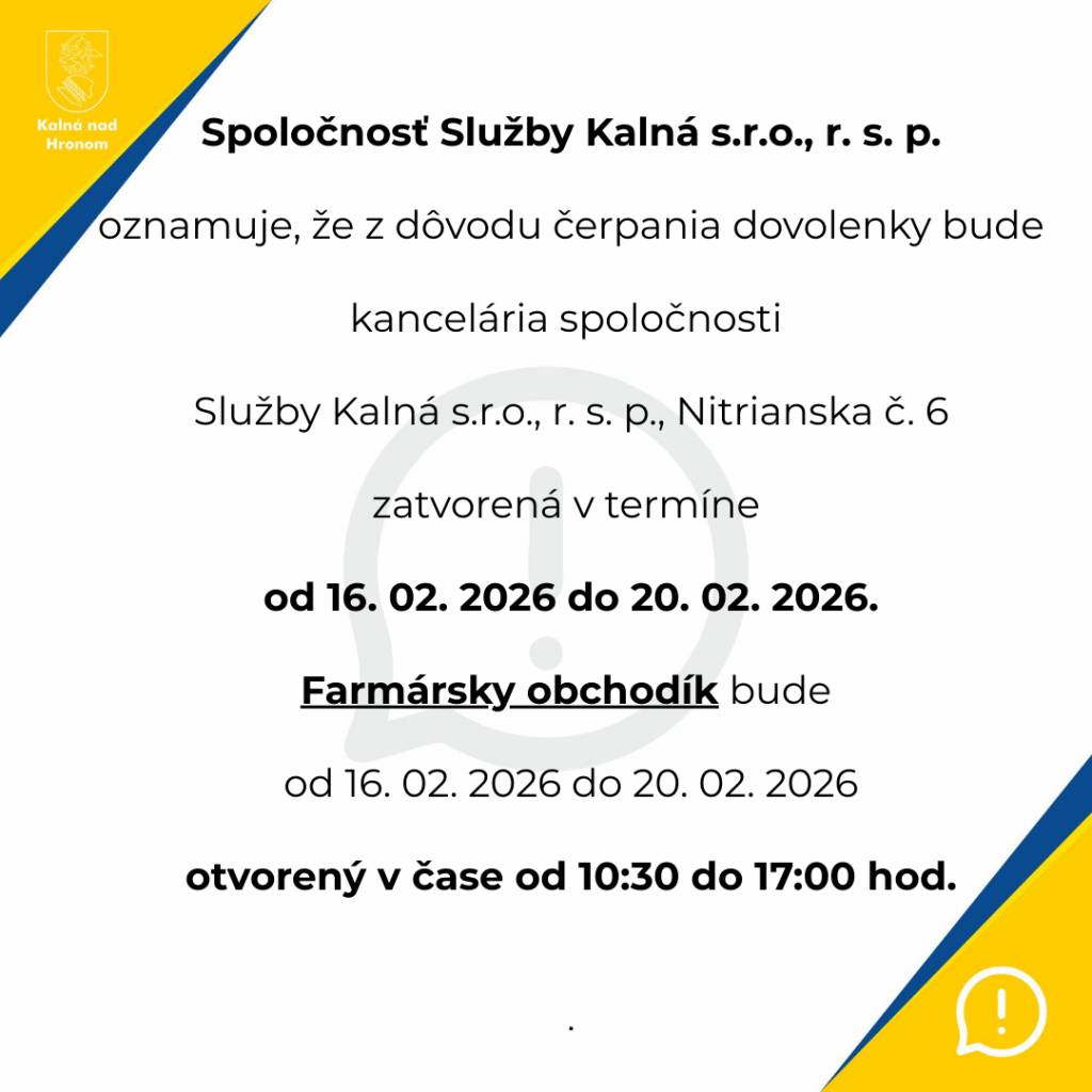 Spoločnosť Služby Kalná s.r.o., r. s. p. oznamuje, že z dôvodu čerpania dovolenky bude kancelária spoločnosti Služby Kalná, Nitrianska č. 6 zatvorená v termíne od 16.02.2026 do 20.02.2026.  Farmársky obchodík bude od 16.02.2026 do 20.02.2026 otvorený v čase od 10:30 do 17:00 hod.