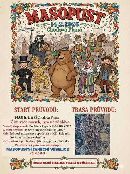 Milí spoluobčané,  srdečně vás zveme na dnešní masopustní veselí v Chodové Plané. Vítáni jsou úplně všichni – a hlavně ti v maskách! Přijďte si s námi užít krásnou tradici, dobrou náladu a pravou masopustní atmosféru. 🥁 Masopustní průvod startuje ve 14:00 od ZŠ Chodová Planá. 🍽️ V kulturním domě na vás pak budou čekat zabijačkové pochutiny k prodeji – jitrnice, jelita i poctivá tlačenka. Těšíme se na vás – přijďte se bavit, zpívat a hodovat! 🎉