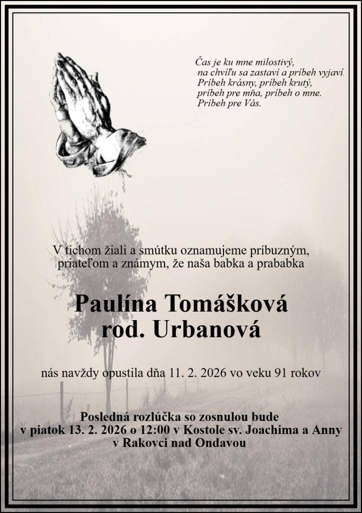 Dňa 11.2.2026 nás vo veku 91 rokov opustila pani Paulína Tomášková. Posledná rozlúčka so zosnulou bude v piatok 13.2.2026. Začne sa sv. omšou o 12.00 hod. v rímskokatolíckom chráme sv. Joachima a Anny, po nej bude pohreb v Dome smútku. Príbuzným vyjadrujeme úprimnú sústrasť.
