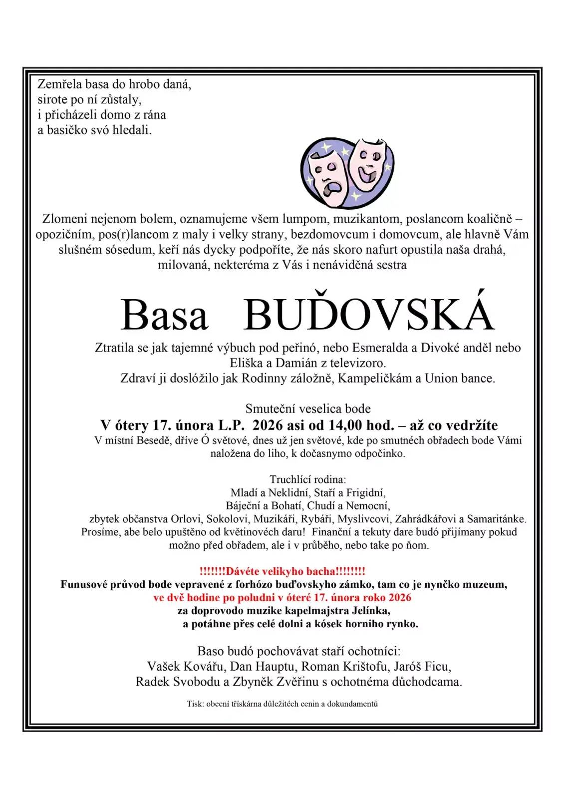 Masopust vrcholí a naše drahá Basa Buďovská to – jako každý rok – psychicky neunesla. Proto ji společně pohřbíme v úterý 17. února 2026 od 14:00 hodin. (funus započne z forhouzu našeho zámku) Čeká vás tradiční smuteční veselice, slzy smutku i smíchu, hudba, která by probudila i souseda z vedlejší vsi a samozřejmě závěrečný průvod městem. Přijďte se rozloučit s basou dřív, než se znovu „ztratí neznámo kam“. Masopust musí být dodržen a bez hudby by to jednoduše nešlo! Těšíme se na vás! Masky do průvodu vítány!!!!