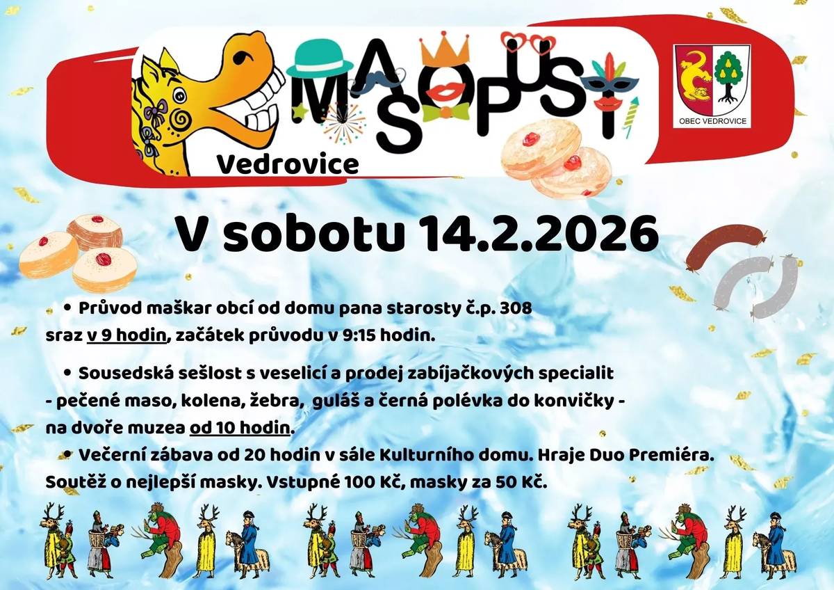 Obec Vedrovice, Klub důchodců Vedrovice, Mateřské centrum Čtyřlístek a Kulturní spolek Husákovy děti zvou všechny občany na „Masopust 2026“, který se uskuteční v sobotu 14. února. Sraz masek je v 9:00 u rybníka před domem č.p. 308. Průvod masek obcí začíná v 9:15 hodin. Od 10:00 hodin bude také ve dvoře muzea probíhat obecní veselice až do odpoledních hodin. Bude zde možné zakoupit jitrnice, jelita, tlačenku, zabíjačkový guláš, pečené maso i bůček a vepřové výpečky. Černou polévku Vám rádi připravíme do přinesených nádob. Na všem si můžete pochutnat přímo v areálu dvora a posedět se sousedy. K dispozici budou také masopustní sladkosti, svařák, čaj a točené pivo.