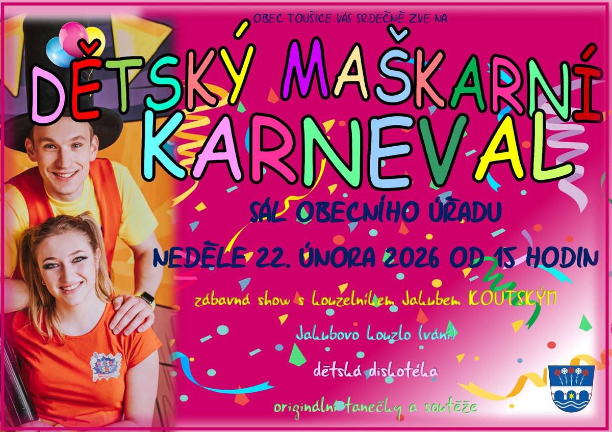 Srdečně zveme všechny děti, ale i dospělé na dětský maškarní karneval, který se bude konat v neděli 22. února 2026 od 15 hodin na Obecním úřadě v Toušicích. Těšit se můžete na zábavnou show s kouzelníkem Jakubem Koutským! Přijďte, těšíme se na Vás!