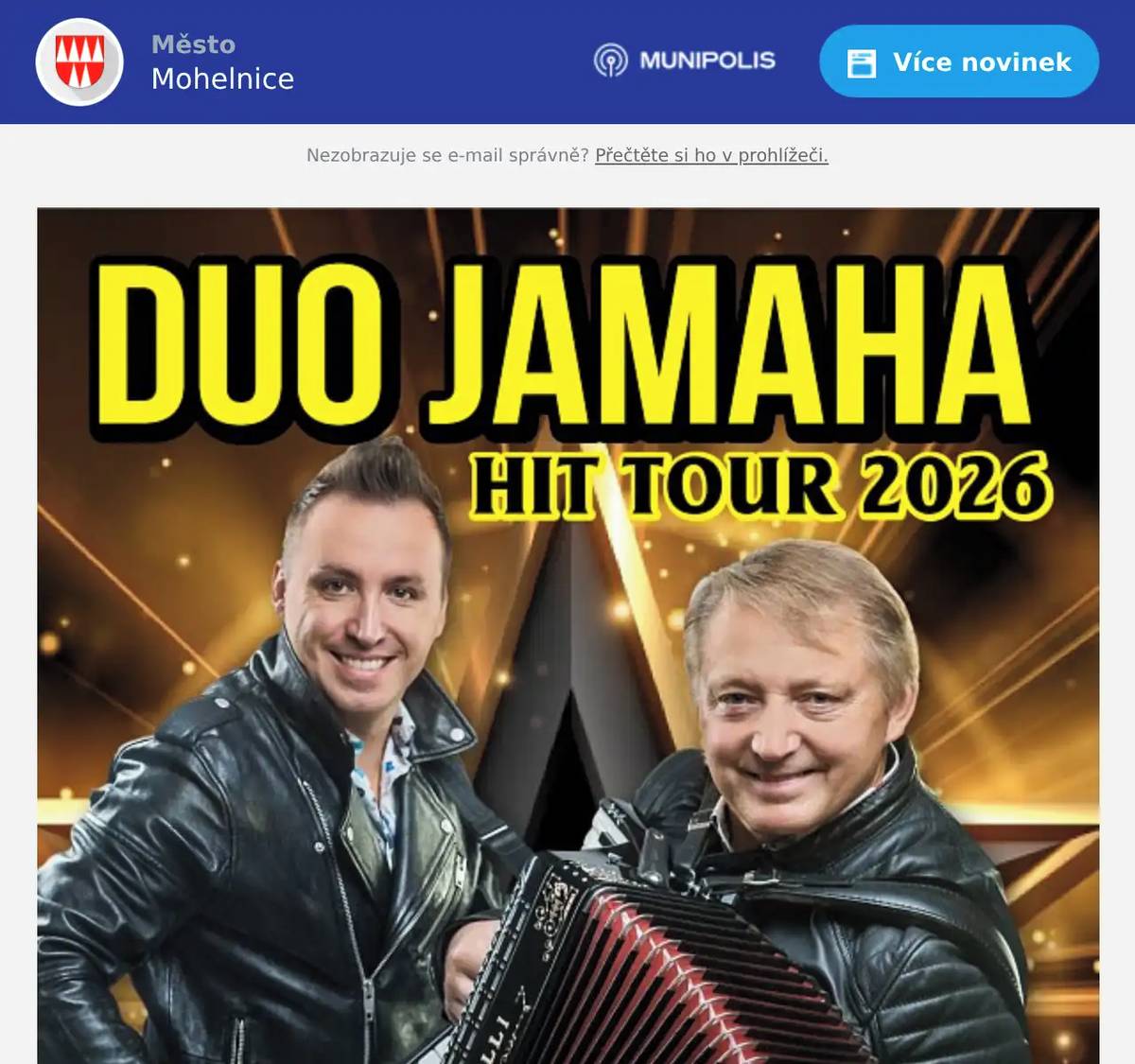 Vstupenky na koncert Duo Jamaha jsou stále v prodeji! Nenechte si ujít jedinečný hudebně-zábavný program pro všechny generace! 25. 3. 2026 v 17:00 (středa) v Domě kultury v Mohelnici Skupina přiveze svou HIT Tour – největší hity, skvělou atmosféru, humor i záhorácký stand-up! Čeká vás nezapomenutelný večer plný energie, zpěvu a zábavy. Vstupenky jsou stále k dispozici – zajistěte si své místo včas! Koupit vstupenky https://www.mks-mohelnice.cz/ Těšíme se na vás – bude to skvělá jízda!