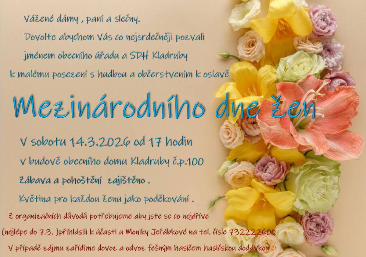 Vážené dámy, paní a slečny. Dovolte abychom Vás co nejdsrdečněji pozvali jménem obecního úřadu a SDH Kladruby k malému posezení s hudbou a občerstvením u příležitosti Mezinárodního dne žen. V sobotu 14.3.26 od 17 hodv obecním domě . Více v přiložené pozvánce.