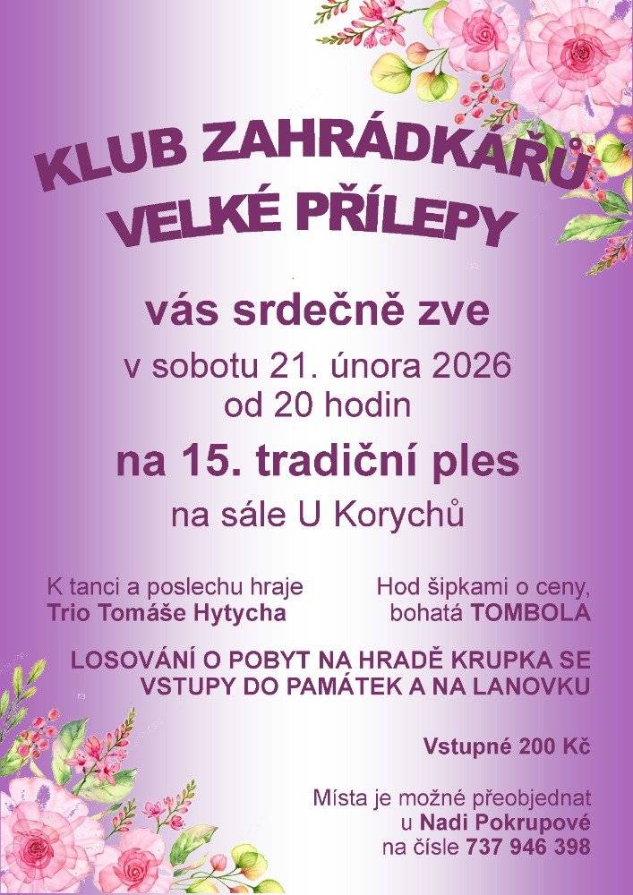 Klub zahrádkářů Velké Přílepy Vás srdečně zve na svůj tradiční ples, který se uskuteční v sobotu 21. února 2026 od 20:00 v sále Domu U Korychů. K tanci a poslechu zahraje Trio Tomáše Hytycha. Vstupné je 200 Kč. Těšit se můžete na:  hod šipkami o ceny bohatou tombolu losování o pobyt na hradě Krupka se vstupy do památek a na lanovku.  Místa je možné předobjednat u paní Nadi Pokrupové na tel. 737 946 398. Přijďte si užít příjemný večer plný hudby, tance a dobré nálady!
