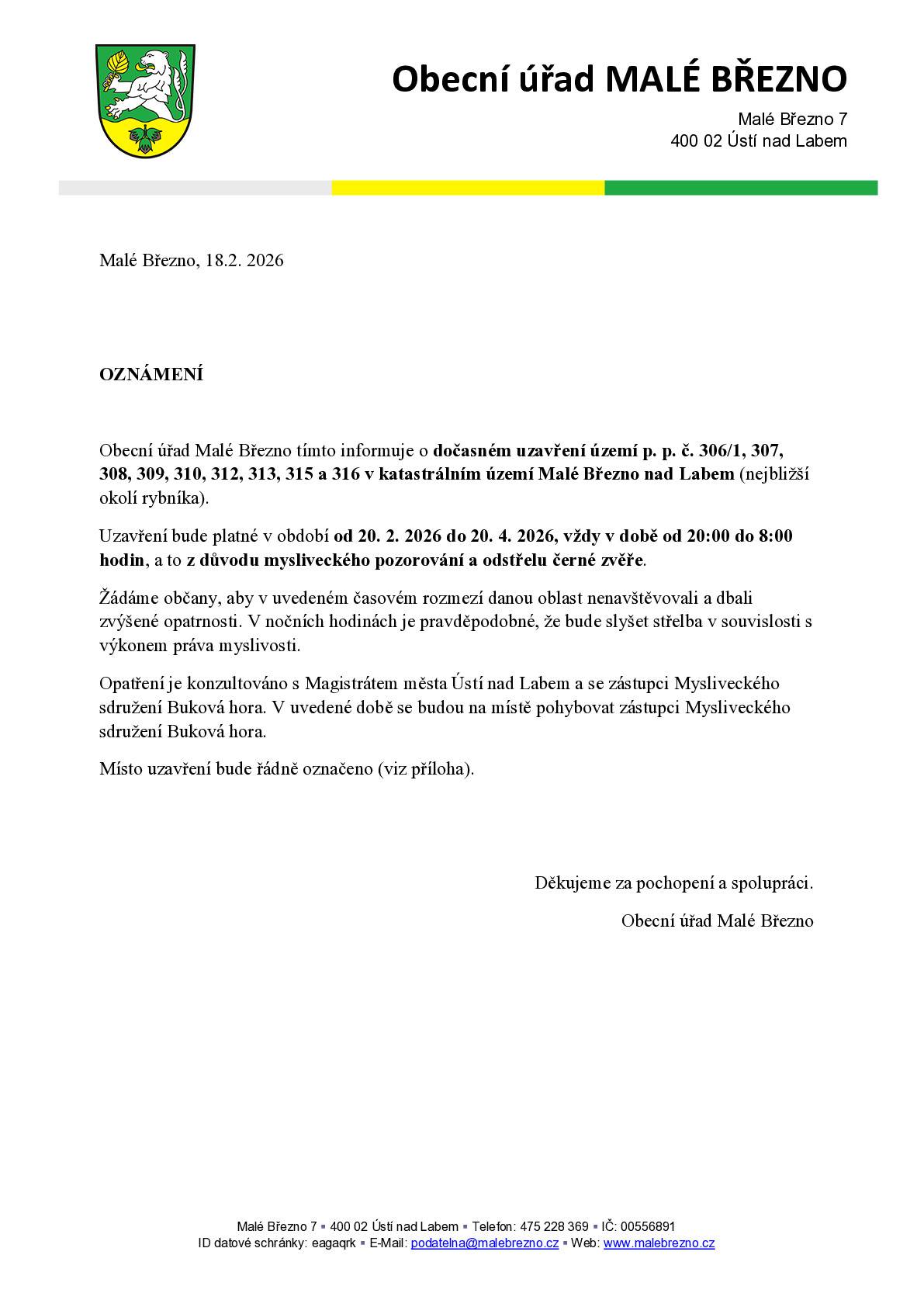 Obecní úřad Malé Březno tímto informuje o dočasném uzavření území nejbližší okolí rybníka. Uzavření bude platné v období od 20. 2. 2026 do 20. 4. 2026, vždy v době od 20:00 do 8:00 hodin, a to z důvodu mysliveckého pozorování a odstřelu černé zvěře. Žádáme občany, aby v uvedeném časovém rozmezí danou oblast nenavštěvovali a dbali zvýšené opatrnosti. V nočních hodinách je pravděpodobné, že bude slyšet střelba v souvislosti s výkonem práva myslivosti.