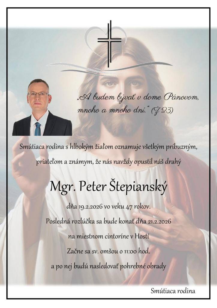 Vážení spoluobčania, s hlbokým zármutkom Vám oznamujeme, že nás dnes 19.02.2026 vo veku 47 rokov opustil náš pán starosta Mgr. Peter Štepianský.    Posledná rozlúčka sa uskutoční 21.02.2026 na miestnom cintoríne v Hostí po sv. omši, ktorá bude o 11:00 hod.    Rodine vyjadrujeme úprimnú sústrasť.