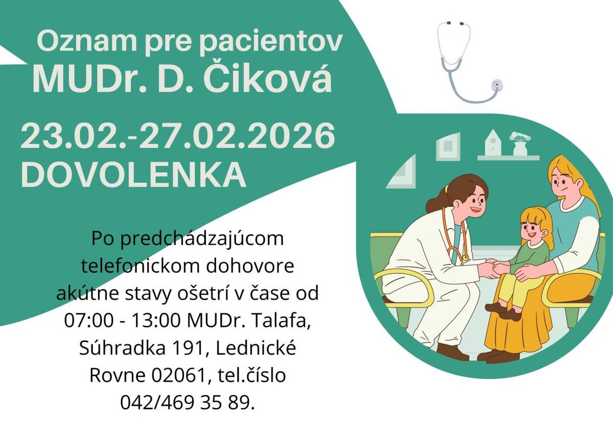 Detská ambulancia MUDr. Dariny Čikovej v Beluši nebude ordinovať od 23.02.2026 do 27.02.2026. Po predchádzajúcom telefonickom dohovore akútne stavy ošetrí v čase od 07:00 - 13:00 MUDr. Talafa, Súhradka 191, Lednické Rovne 02061, tel.číslo 042/469 35 89.