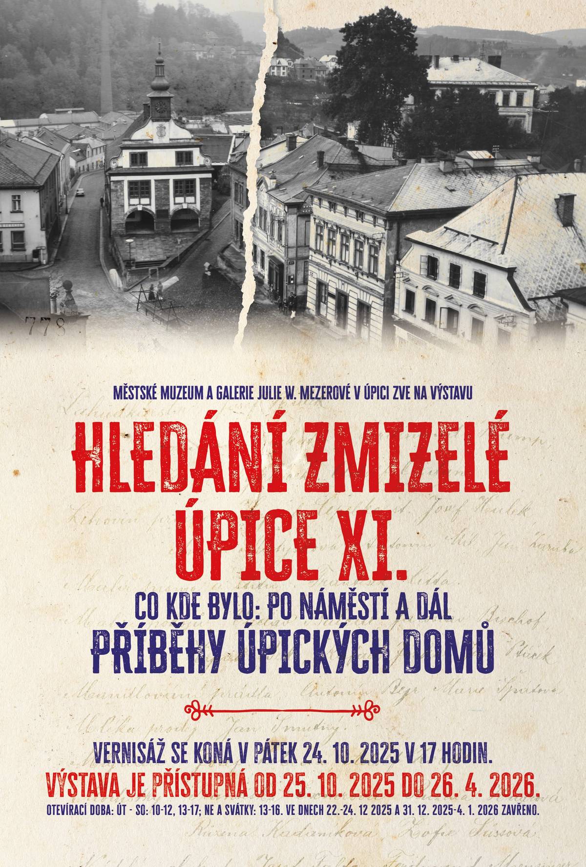 Městské muzeum a galerie Julie W. Mezerové srdečně zve na další pokračování z výstavního cyklu Hledání zmizelé Úpice. Tentokrát se vypravíme za příběhy domů na náměstí a v sousedních ulicích. Nenechte si ujít setkání s osudy domů a jejich obyvatel v dobách více či méně zapomenutých a přijďte na Starou radnici opět na chvíli oživit vzpomínky na zmizelou Úpici. Výstava je prodloužena do 26.4. 2026. Otevírací doba: út – so: 10 – 12; 13 – 17; ne a svátky: 13 - 16. Skupiny a školní výpravy objednávejte, prosím, na tel. 603 370 572.