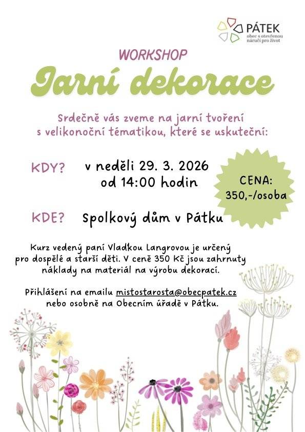 Workshop „Jarní dekorace“ Srdečně vás zveme na jarní tvoření s velikonoční tématikou, které se uskuteční v neděli 29. března 2026 od 14 hodin ve Spolkovém domě v Pátku. Kurz vedený paní Vlaďkou Langrovou je určený pro dospělé a starší děti. V ceně 350 Kč jsou zahrnuty náklady na materiál na výrobu dekorací. Přihlášení na emailu mistostarosta@obecpatek.cz nebo osobně na Obecním úřadě v Pátku.